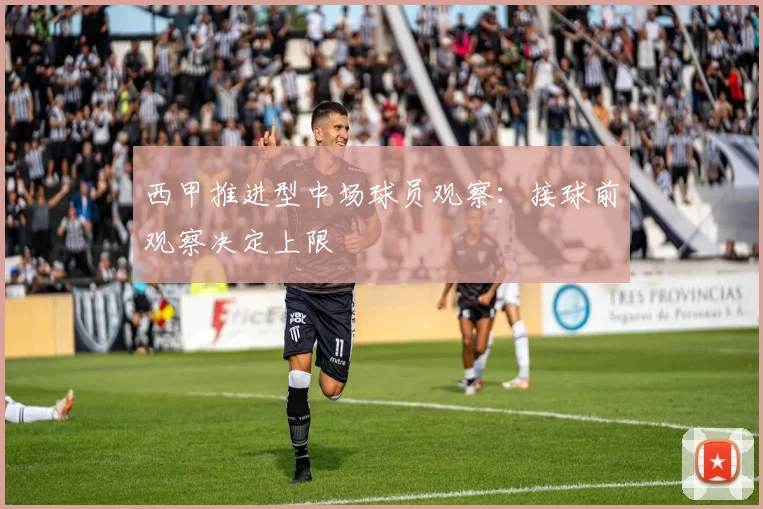 西甲推进型中场球员观察：接球前观察决定上限