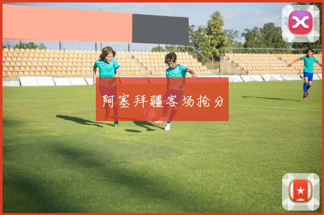 阿塞拜疆客场抢分
