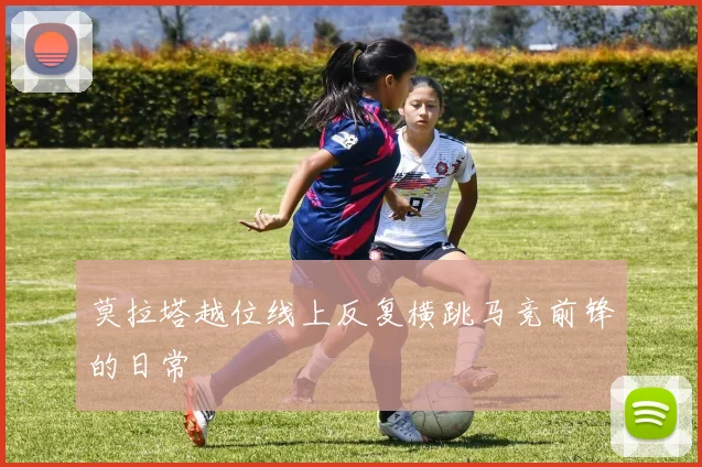 莫拉塔越位线上反复横跳马竞前锋的日常