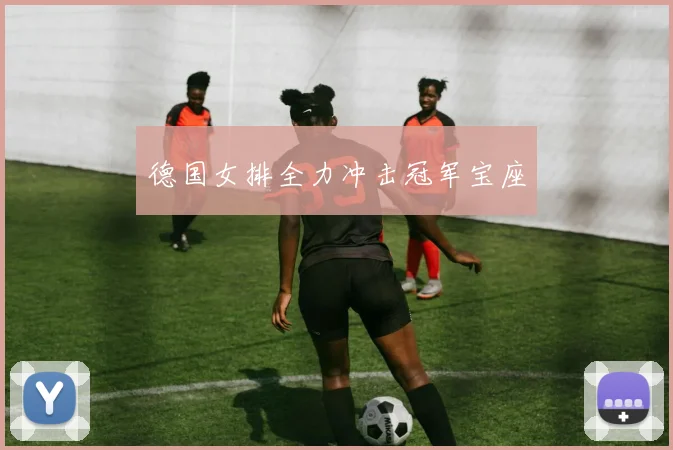 德国女排全力冲击冠军宝座