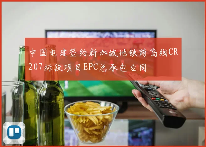 中国电建签约新加坡地铁跨岛线CR207标段项目EPC总承包合同