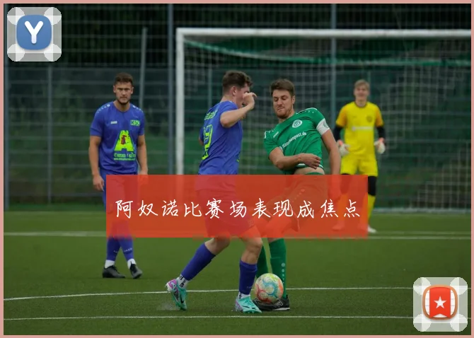 阿奴诺比赛场表现成焦点