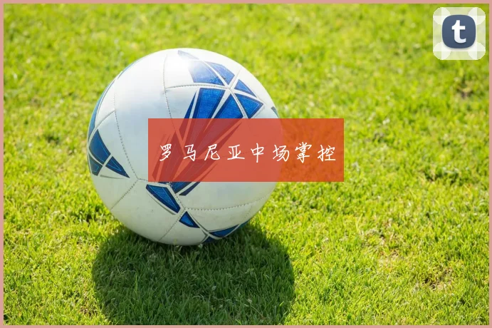 罗马尼亚中场掌控