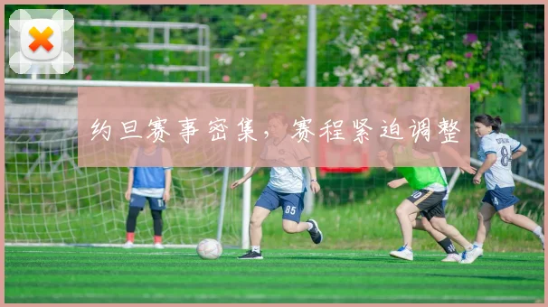 约旦赛事密集，赛程紧迫调整
