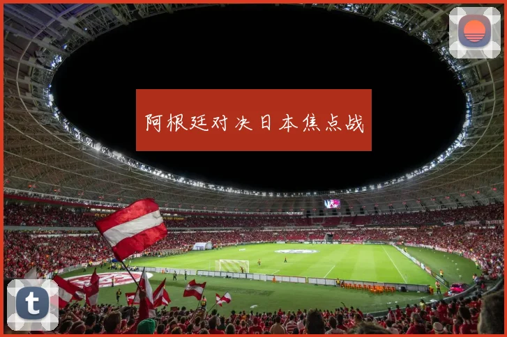 阿根廷对决日本焦点战