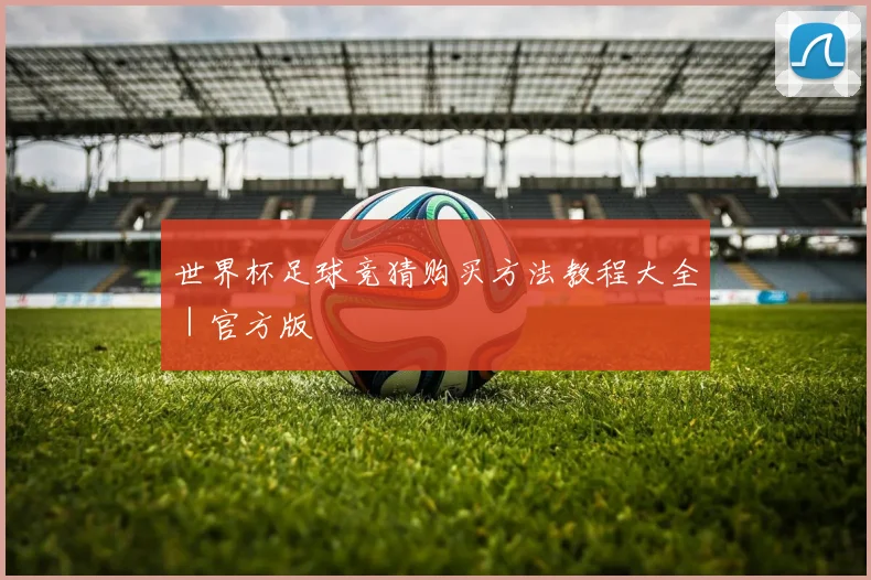 世界杯足球竞猜购买方法教程大全｜官方版