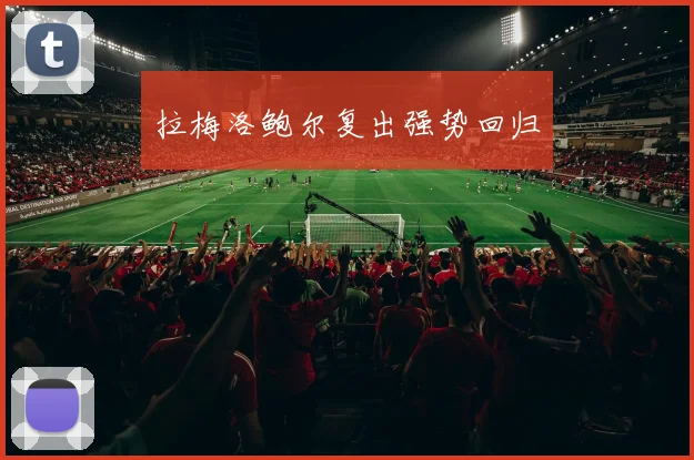 拉梅洛鲍尔复出强势回归