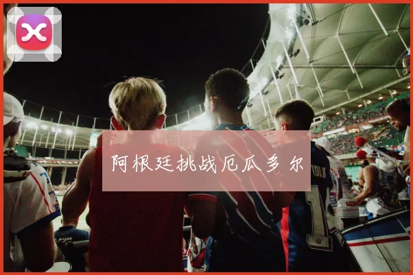 阿根廷挑战厄瓜多尔