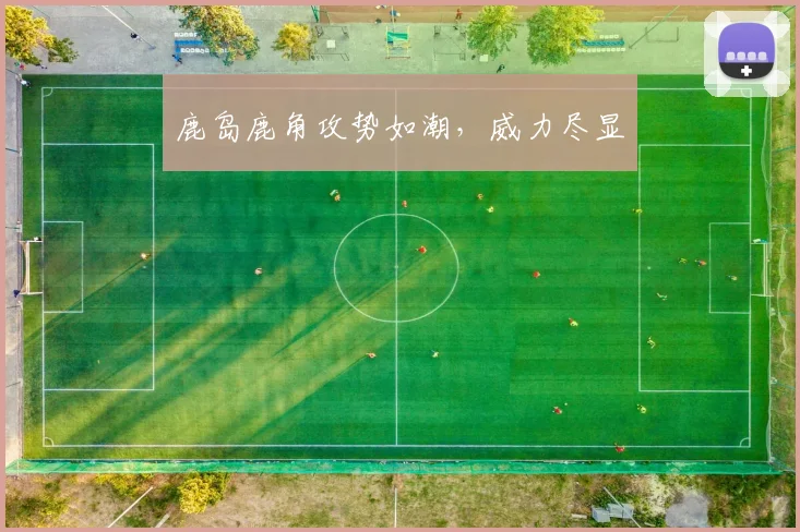 鹿岛鹿角攻势如潮，威力尽显