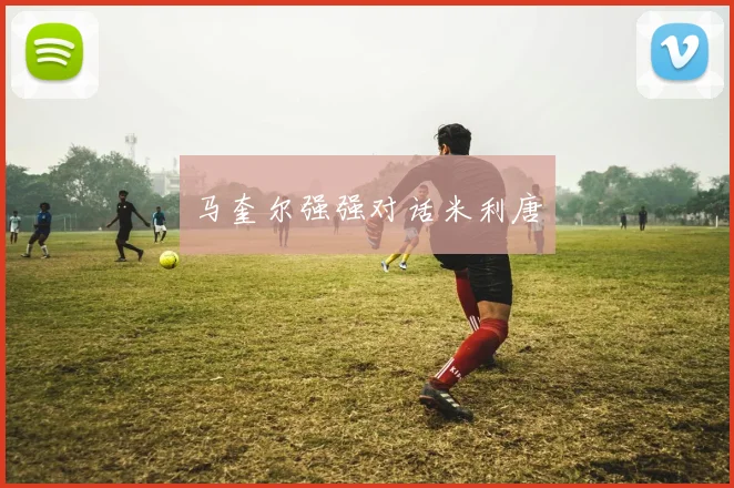 马奎尔强强对话米利唐