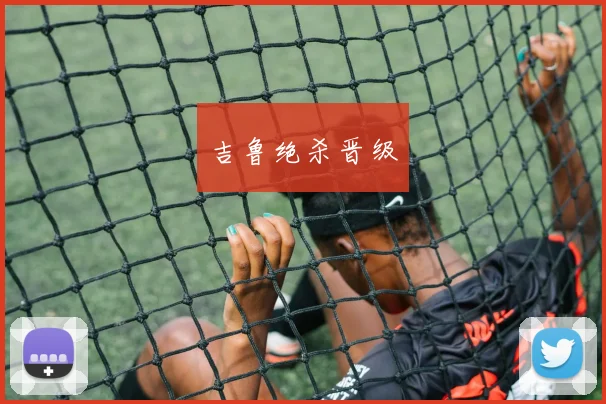 吉鲁绝杀晋级