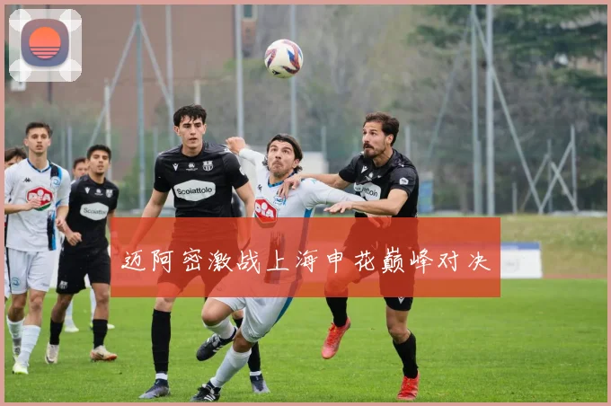 迈阿密激战上海申花巅峰对决