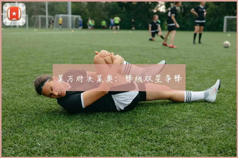 莱万对决莱奥：锋线双星争锋