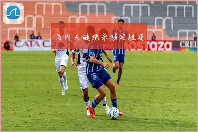 马内关键绝杀锁定胜局