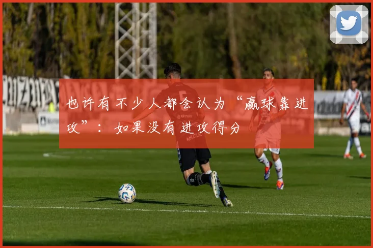也许有不少人都会认为“赢球靠进攻”：如果没有进攻得分