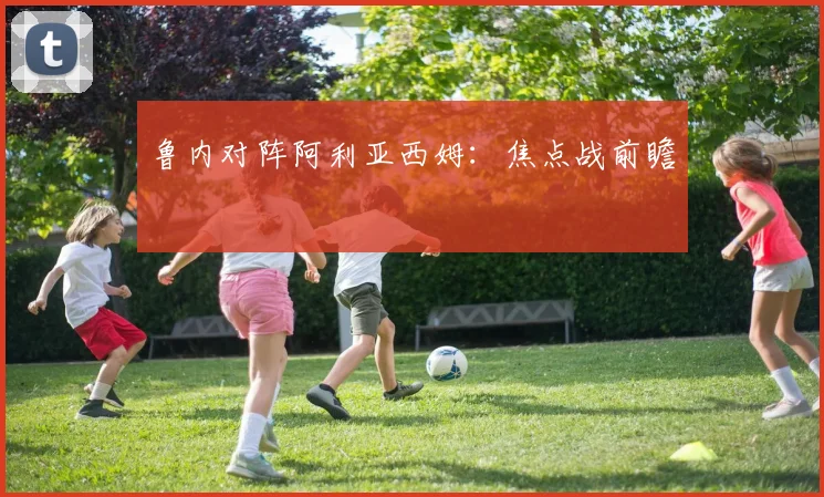 鲁内对阵阿利亚西姆：焦点战前瞻