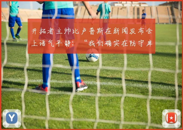 开拓者主帅比卢普斯在新闻发布会上语气平静：“我们确实在防守库里的策略上需要调整