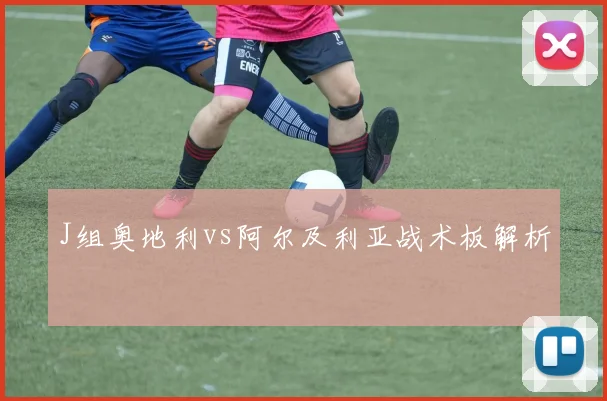 J组奥地利vs阿尔及利亚战术板解析