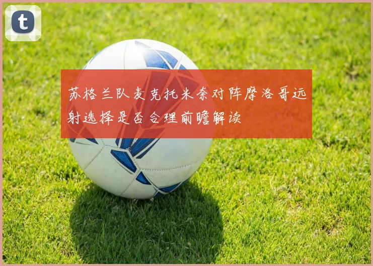 苏格兰队麦克托米奈对阵摩洛哥远射选择是否合理前瞻解读