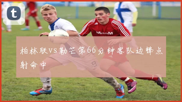 柏林联vs勒芒第66分钟客队边锋点射命中