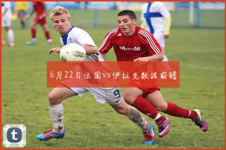 6月22日法国vs伊拉克数据前瞻