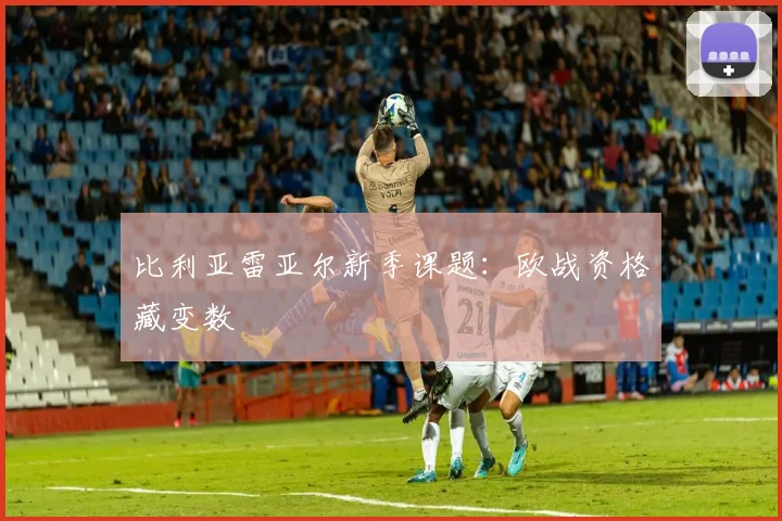 比利亚雷亚尔新季课题：欧战资格藏变数