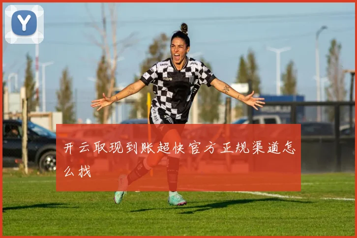 开云取现到账超快官方正规渠道怎么找