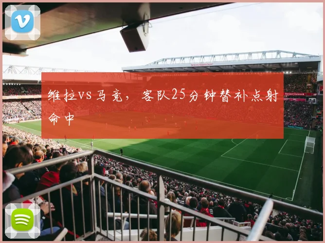 维拉vs马竞,客队25分钟替补点射命中