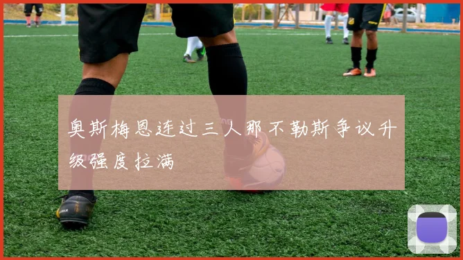 奥斯梅恩连过三人那不勒斯争议升级强度拉满