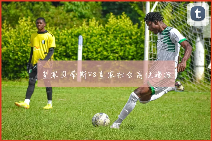 皇家贝蒂斯vs皇家社会高位逼抢