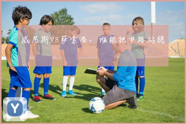 威尼斯vs萨索洛,谁能把中路站稳