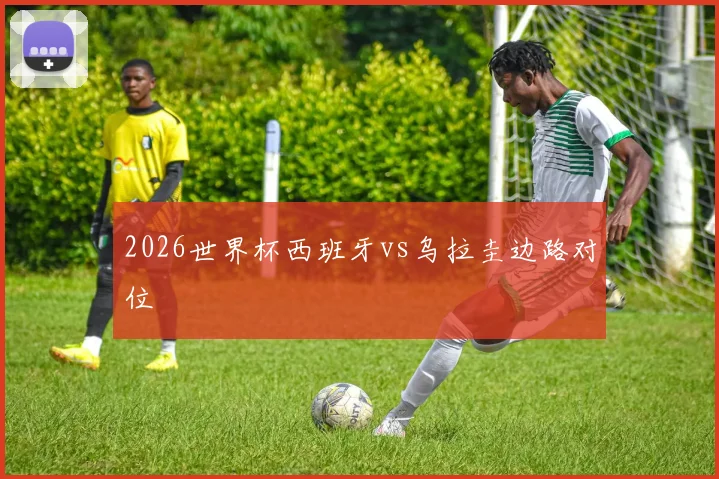 2026世界杯西班牙vs乌拉圭边路对位