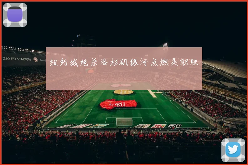 纽约城绝杀洛杉矶银河点燃美职联