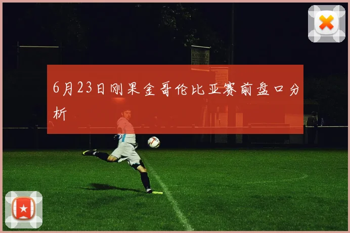 6月23日刚果金哥伦比亚赛前盘口分析