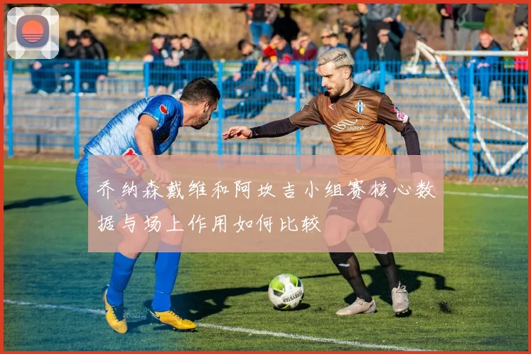乔纳森戴维和阿坎吉小组赛核心数据与场上作用如何比较