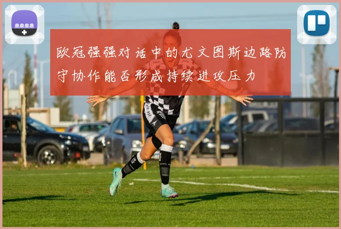 欧冠强强对话中的尤文图斯边路防守协作能否形成持续进攻压力