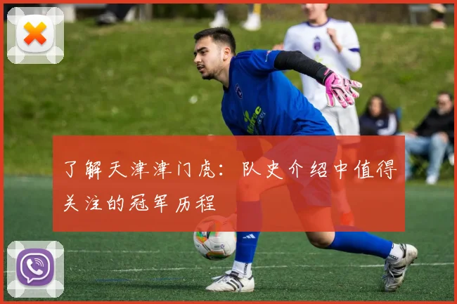 了解天津津门虎：队史介绍中值得关注的冠军历程