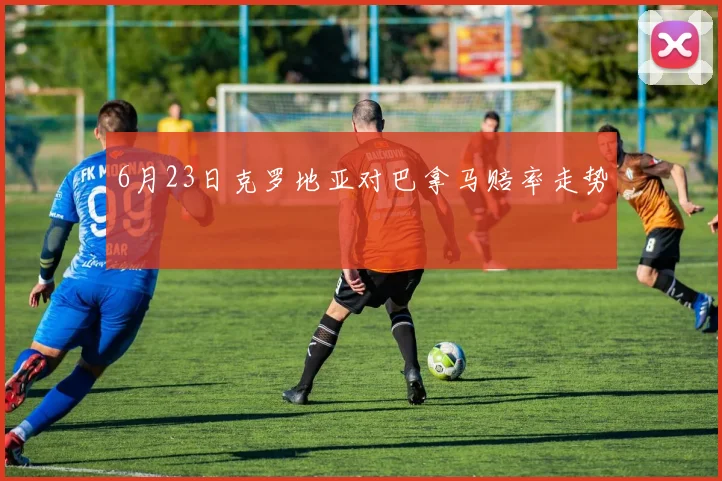 6月23日克罗地亚对巴拿马赔率走势