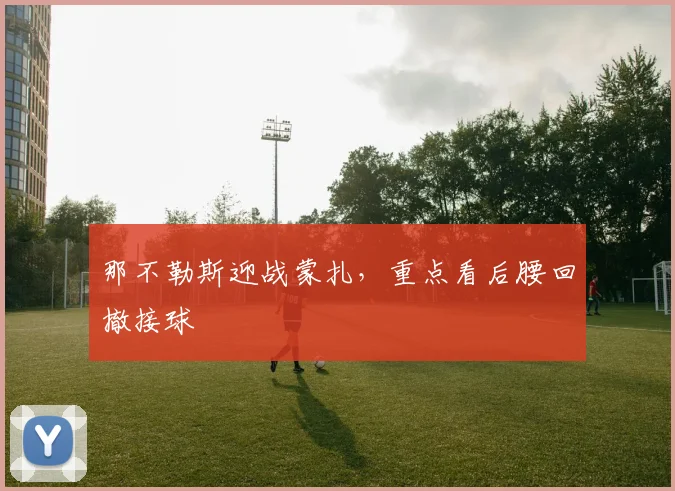 那不勒斯迎战蒙扎，重点看后腰回撤接球
