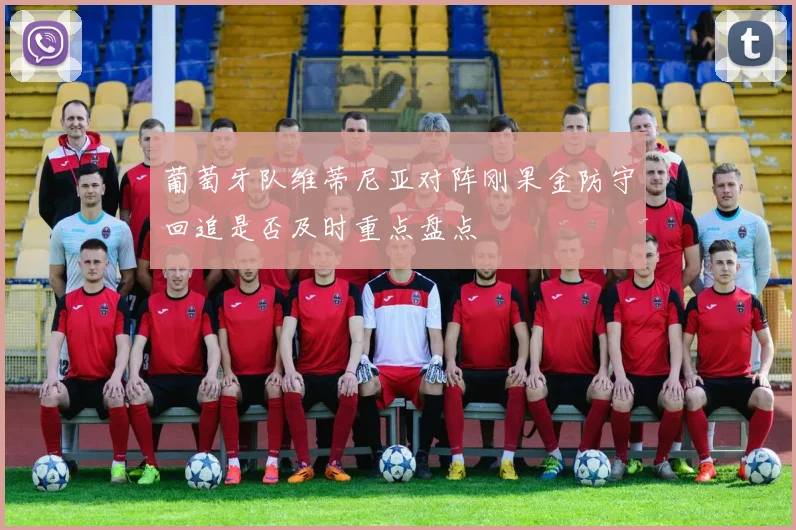 葡萄牙队维蒂尼亚对阵刚果金防守回追是否及时重点盘点