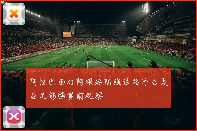 阿拉巴面对阿根廷防线边路冲击是否足够强赛前观察