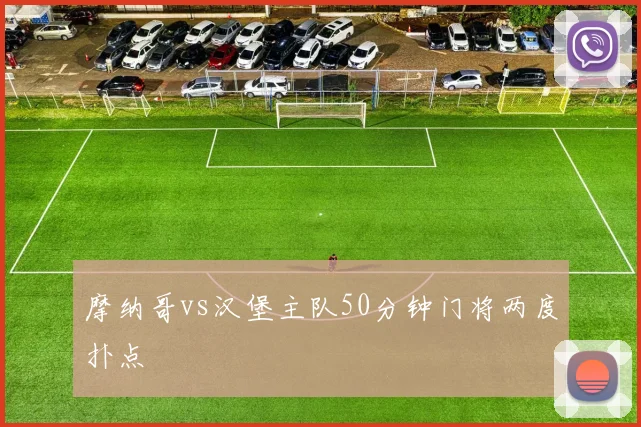 摩纳哥vs汉堡主队50分钟门将两度扑点