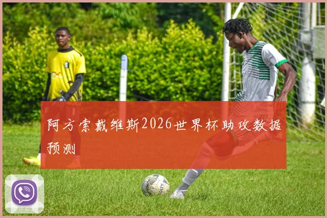 阿方索戴维斯2026世界杯助攻数据预测