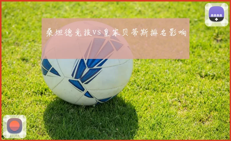 桑坦德竞技vs皇家贝蒂斯排名影响