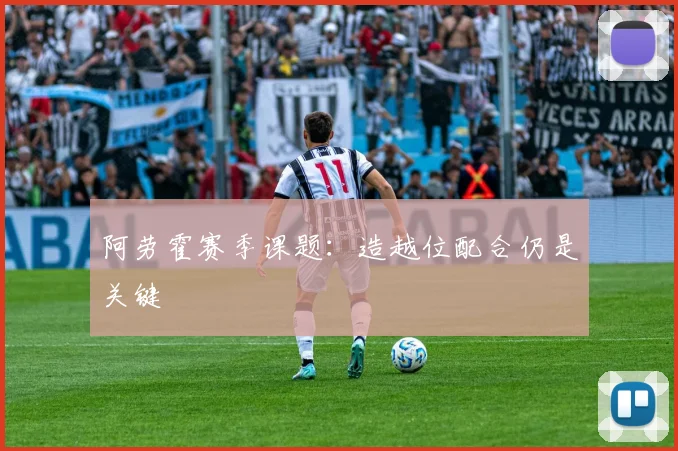 阿劳霍赛季课题：造越位配合仍是关键