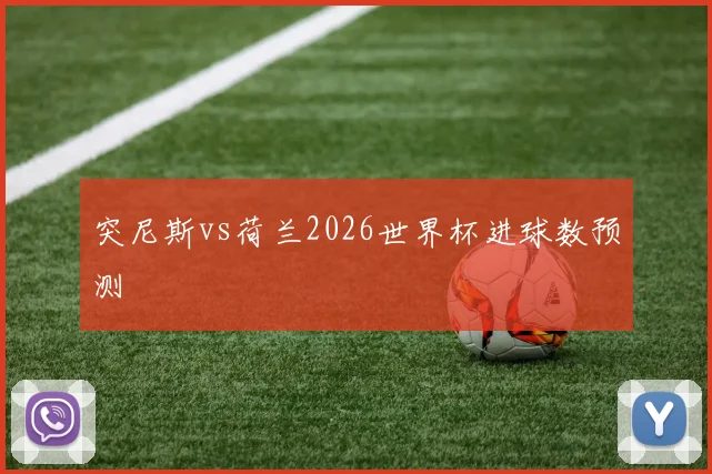 突尼斯vs荷兰2026世界杯进球数预测
